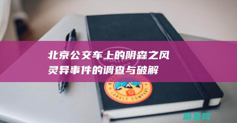 北京公交车上的阴森之风：灵异事件的调查与破解 (北京公交车上丢失物品怎么办)