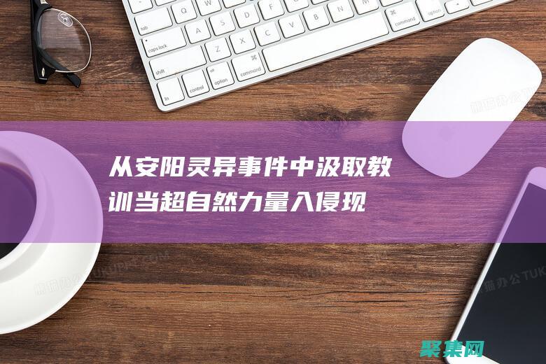 从安阳灵异事件中汲取教训: 当超自然力量入侵现实 (安阳灵异事件是骗局吗)