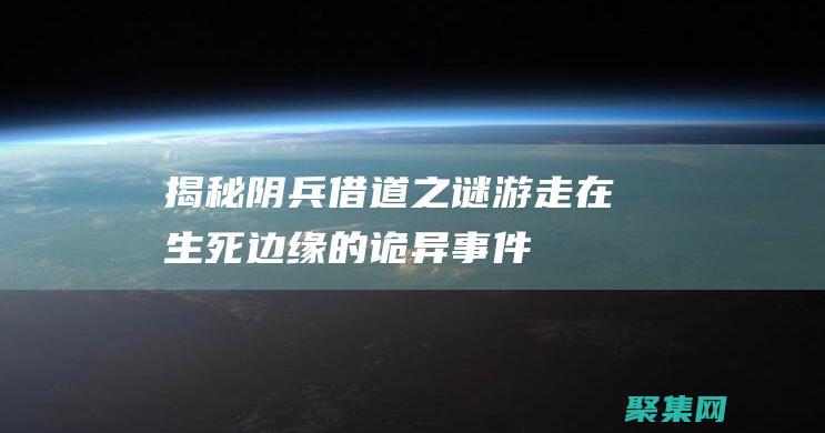 揭秘阴兵借道之谜：游走在生死边缘的诡异事件 (揭秘阴兵借道的小说)