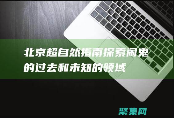 北京超自然指南：探索闹鬼的过去和未知的领域 (北京超自然现象研究所)