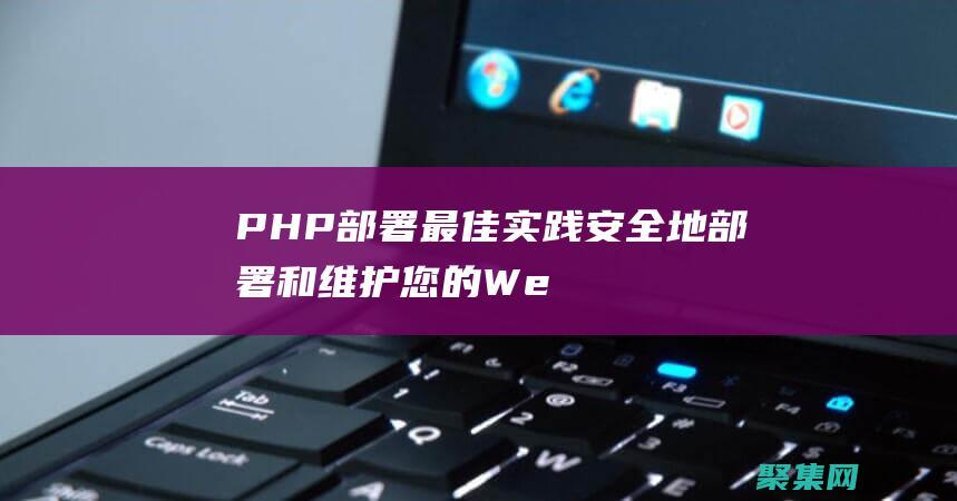 PHP 部署最佳实践：安全地部署和维护您的 Web 应用程序 (php 部署)