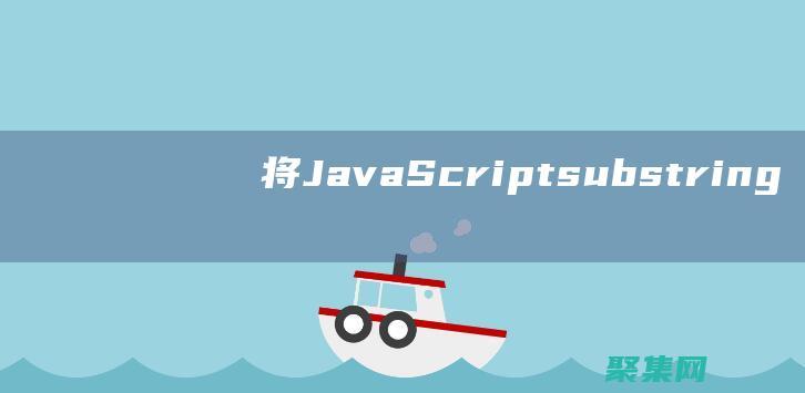 将 JavaScript substring() 方法与其他字符串方法结合使用 (将JavaScript代码写在一个单独文件)