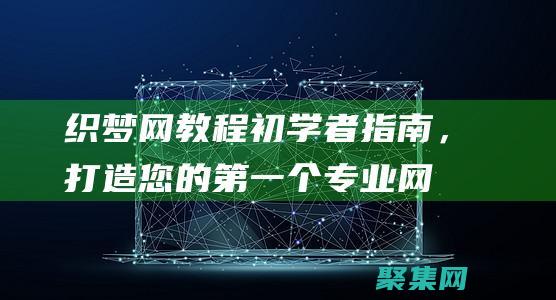 织梦网教程：初学者指南，打造您的第一个专业网站 (织梦网的编织方法)