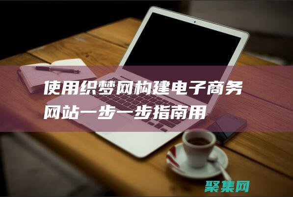 使用织梦网构建电子商务网站：一步一步指南 (用织梦搭建网站的步骤)