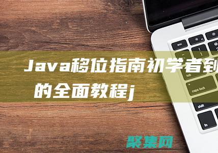 Java 移位指南：初学者到专家的全面教程 (java移位运算)