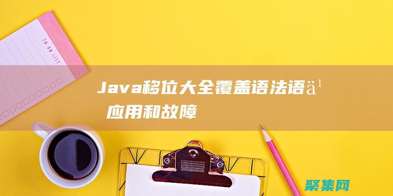 Java 移位大全：覆盖语法、语义、应用和故障排除 (java移位运算符用法)