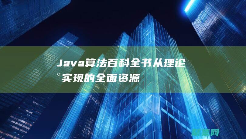 Java 算法百科全书：从理论到实现的全面资源 (java算法怎么学)