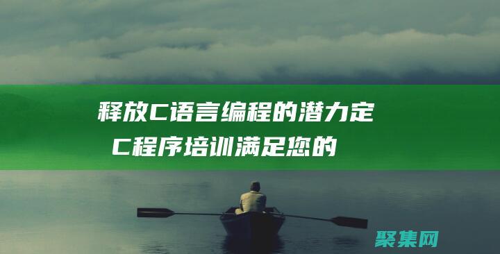 释放C语言编程的潜力：定制C程序培训满足您的特定需求 (c语言 释放)