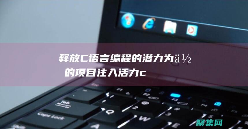 释放C语言编程的潜力：为你的项目注入活力 (c语言释放内存什么意思)