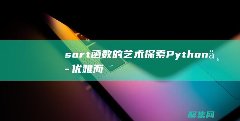 sort函数的艺术：探索Python中优雅而高效的列表排序方法 (sort函数Python)