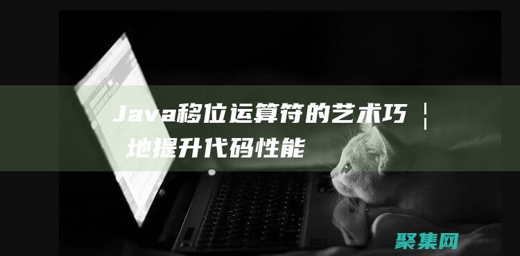 Java移位运算符的艺术: 巧妙地提升代码性能 (java移位运算)