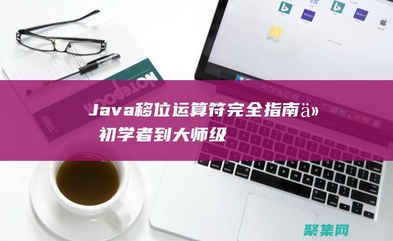 Java移位运算符完全指南: 从初学者到大师级 (java移位运算)