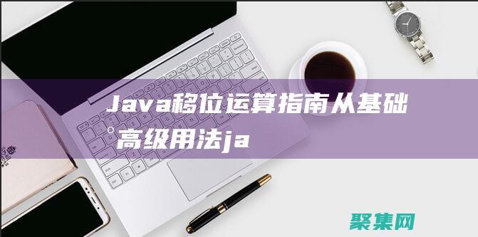 Java 移位运算指南：从基础到高级用法 (java移位运算)