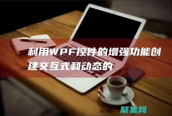 WPF控件的功能创建交互式和动态的