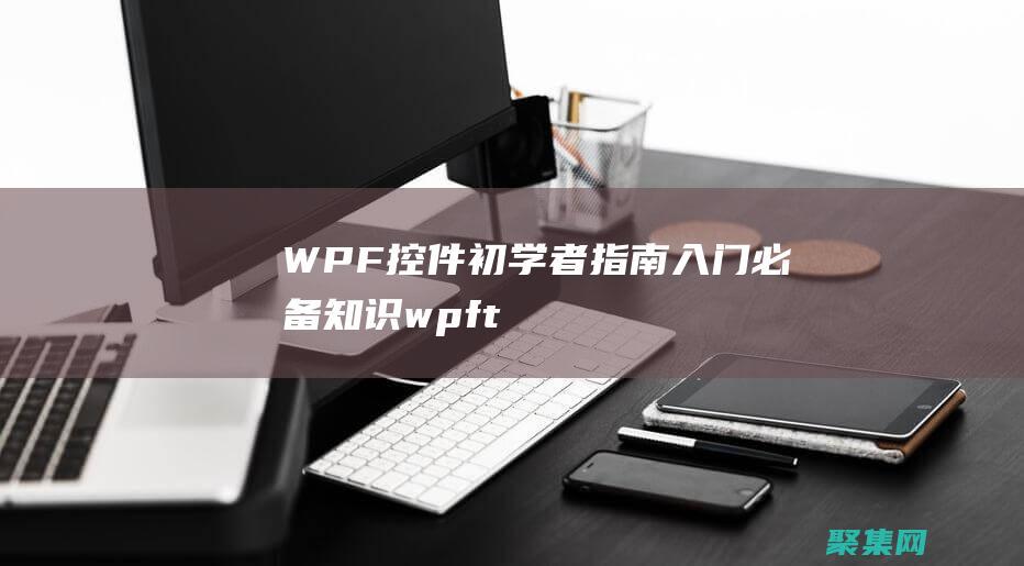 WPF控件初学者指南：入门必备知识 (wpf tablecontrol控件)