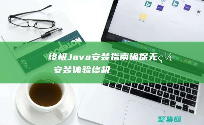 终极 Java 安装指南：确保无缝安装体验 (终极笔记)