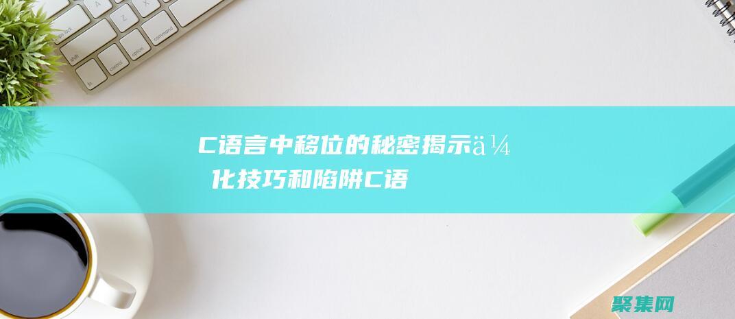 C 语言中移位的秘密：揭示优化技巧和陷阱 (C语言中移位运算的规则)