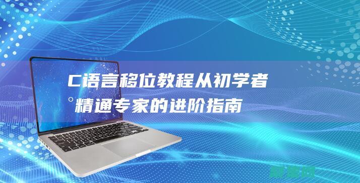 C 语言移位教程：从初学者到精通专家的进阶指南 (c语言移位运算怎么计算)