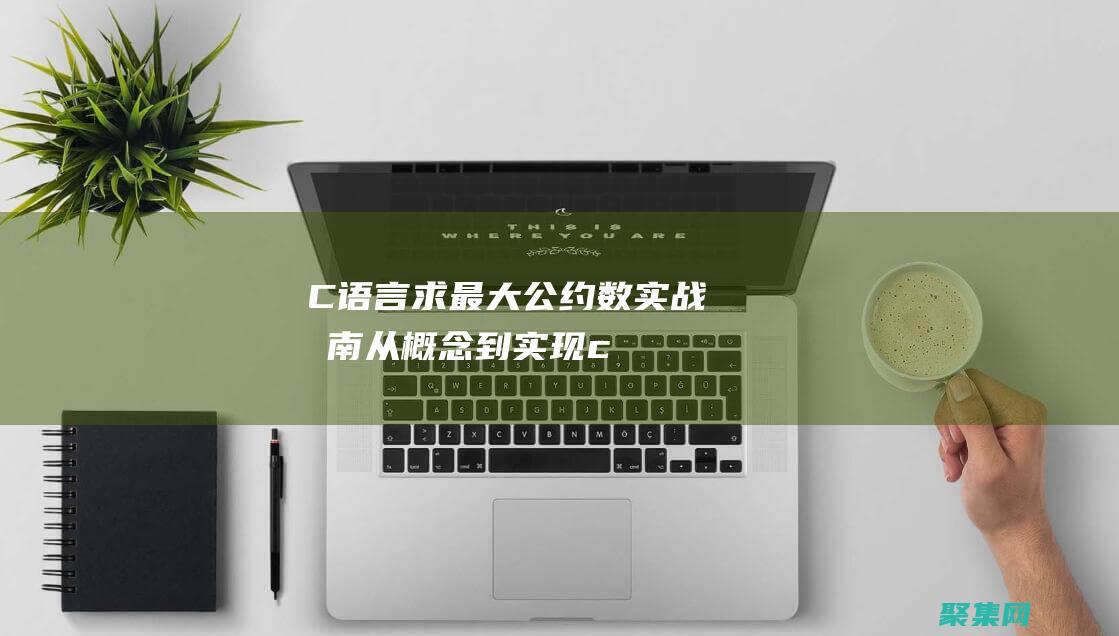 C语言求最大公约数实战指南：从概念到实现 (c语言求最大值)