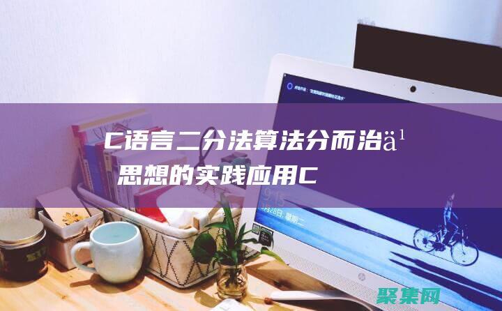 C语言二分法算法：分而治之思想的实践应用 (C语言二分法求方程的根)