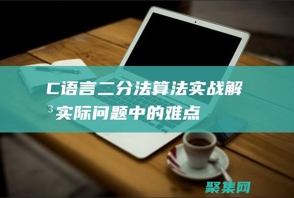 C语言二分法算法实战：解决实际问题中的难点 (C语言二分法求方程的根)