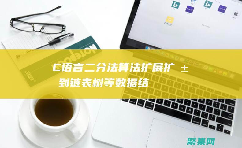 C语言二分法算法扩展：扩展到链表、树等数据结构 (c语言二分法查找)