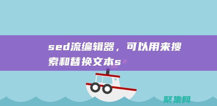 sed：流编辑器，可以用来搜索和替换文本(sed流编译器可以进行字符替换操作)