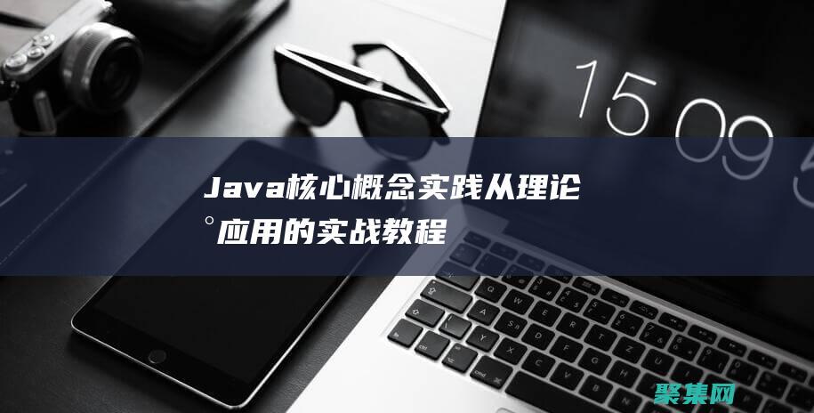 Java 核心概念实践：从理论到应用的实战教程 (java核心技术第十二版PDF下载)