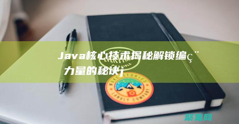 Java 核心技术揭秘：解锁编程力量的秘诀 (java核心技术第十二版)