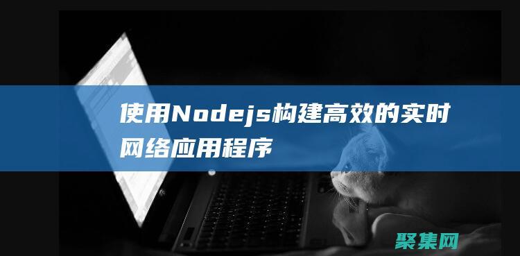 使用 Node.js 构建高效的实时网络应用程序 (使用nodefree免费节点)