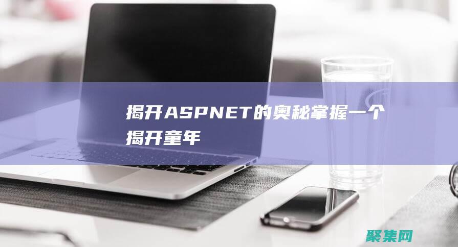 揭开 ASP.NET 的奥秘：掌握一个 (揭开童年父母经典骗术)