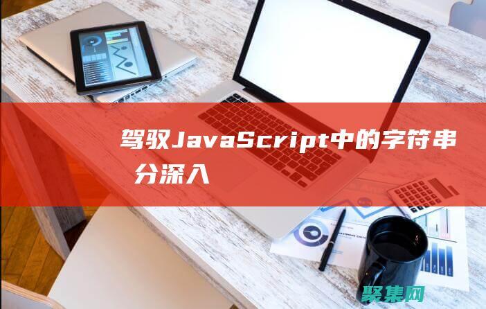 驾驭 JavaScript 中的字符串拆分：深入探索 split() 方法 (驾驭是什么意思)