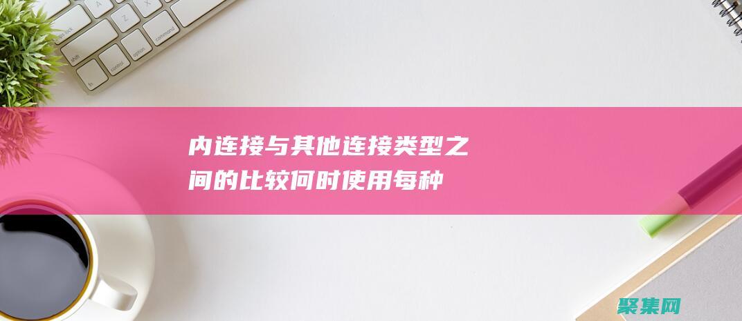 内连接与其他连接类型之间的比较：何时使用每种类型 (内连接与其他链接区别)