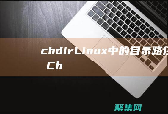 chdir: Linux 中的目录路径之锚 (Chdir在编程里什么意思)