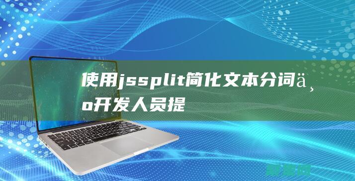 使用jssplit简化文本分词：为开发人员提供便利 (使用jsp技术编写后缀为.jsp的动态页面)