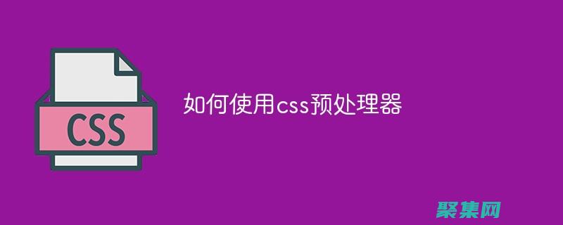 CSS预处理器：Sass、Less和Stylus的进阶指南 (css预处理器有哪些)