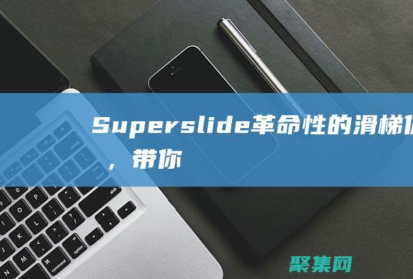 Superslide：革命性的滑梯体验，带你领略速度与激情的完美结合 (superspeed)