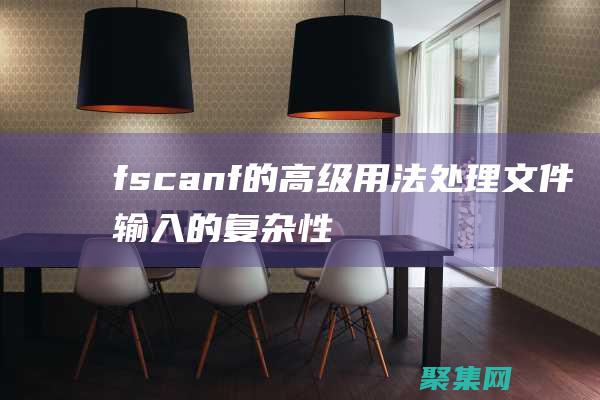 fscanf 的高级用法：处理文件输入的复杂性 (fscanf函数的用法)