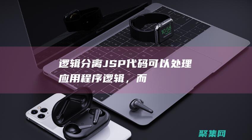 逻辑分离：JSP 代码可以处理应用程序逻辑，而 HTML 标记专注于呈现。这有助于组织代码并提高可读性。(逻辑分析什么意思)