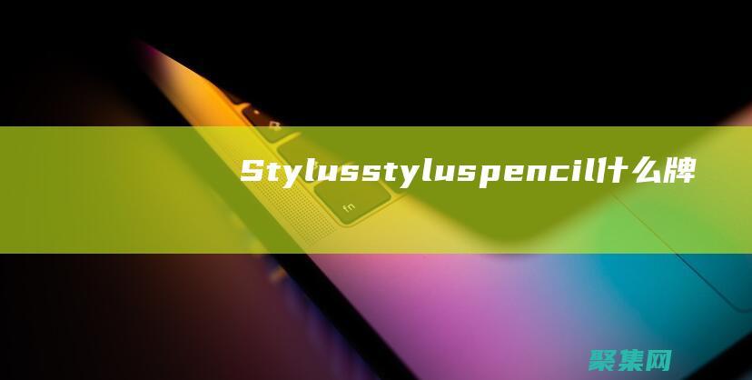 Stylus(stylus pencil什么牌子)