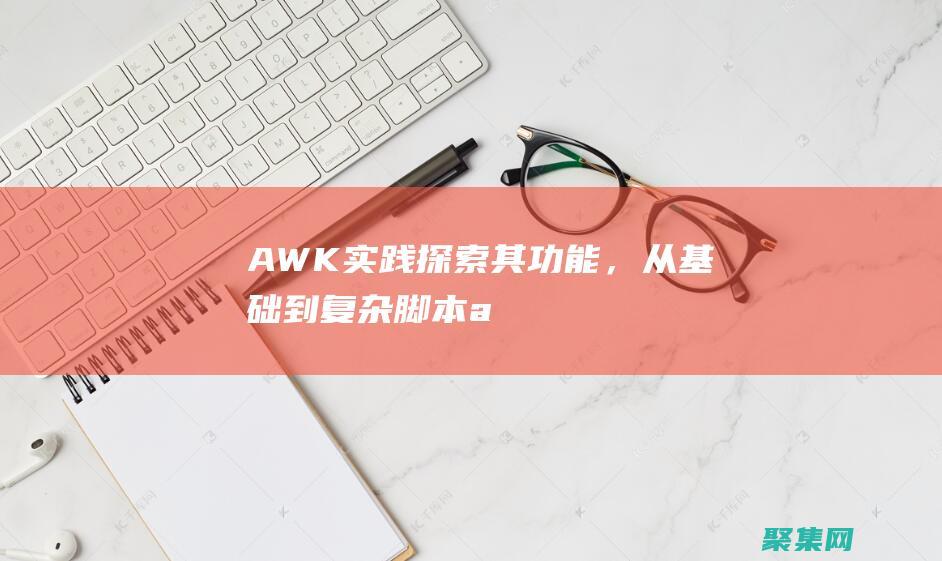 AWK 实践：探索其功能，从基础到复杂脚本 (awk实例)