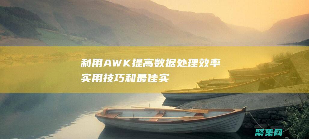 利用 AWK 提高数据处理效率：实用技巧和最佳实践 (awk提取指定字段)