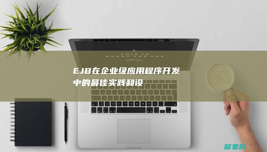 EJB：在企业级应用程序开发中的最佳实践和设计模式