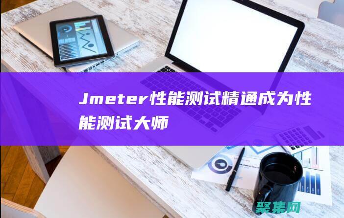 Jmeter 性能测试精通：成为性能测试大师 (jmeter菜鸟教程)