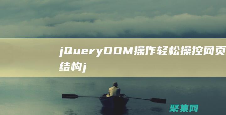 jQuery DOM操作：轻松操控网页结构 (jquery和Vue的区别)