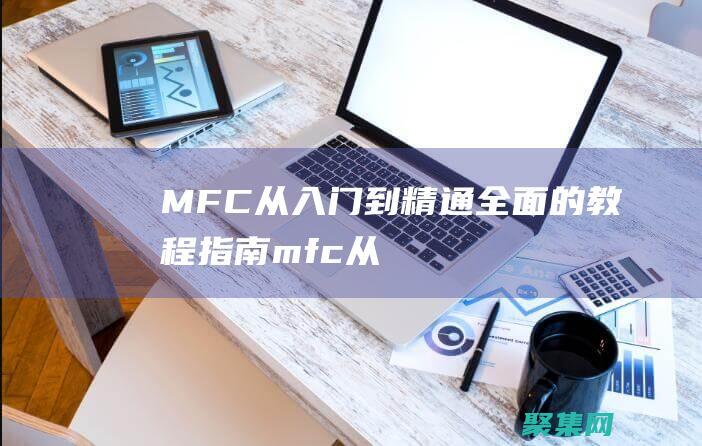 MFC 从入门到精通：全面的教程指南 (mfc从入门到精通pdf)