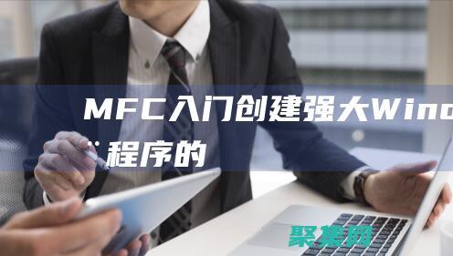 MFC 入门：创建强大 Windows应用程序的分步指南 (mfc入门)