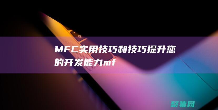 MFC 实用技巧和技巧：提升您的开发能力 (mfc实例教程)