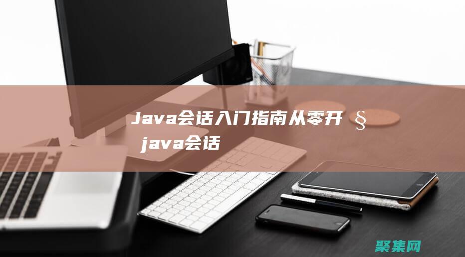 Java会话入门指南：从零开始 (java会话管理)