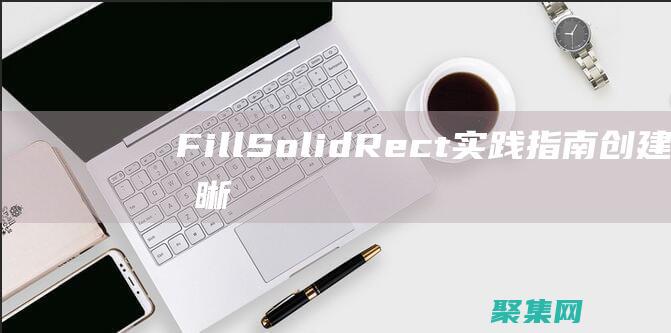 FillSolidRect 实践指南：创建清晰而精确的矩形 (fillsolidrect函数)